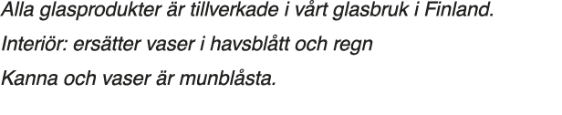 Alla glasprodukter är tillverkade i vårt glasbruk i Finland  Interiör: ersätter vaser i havsblått och regn Kanna och    